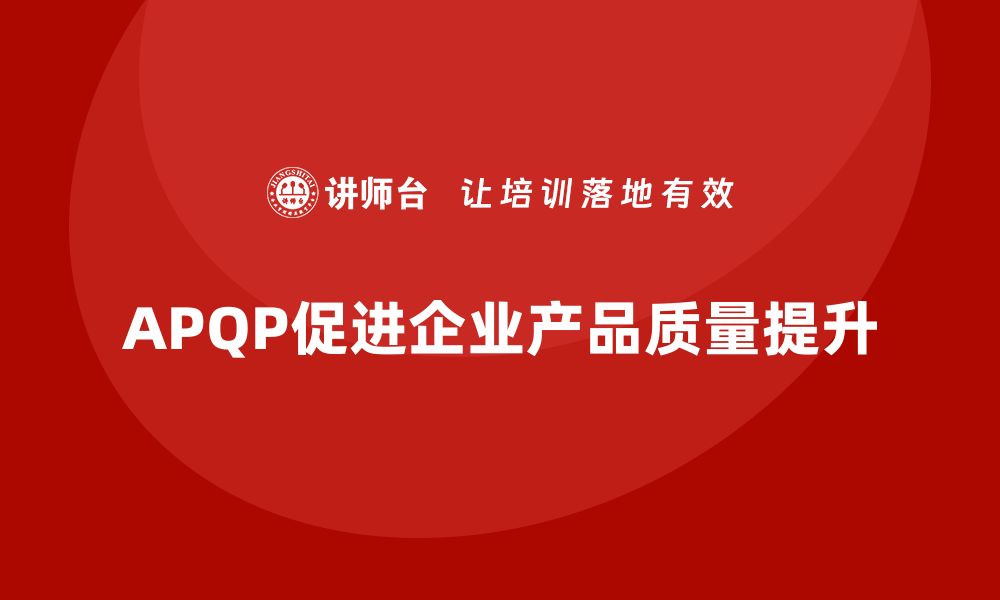 APQP促进企业产品质量提升