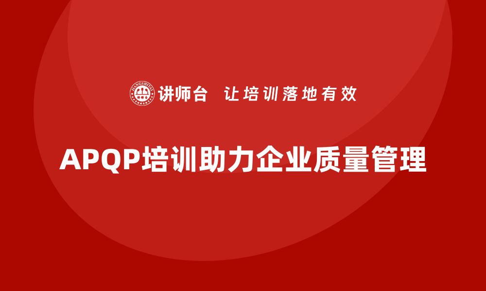 文章APQP培训推动企业确保流程管理分析控制与执行管理标准化的缩略图