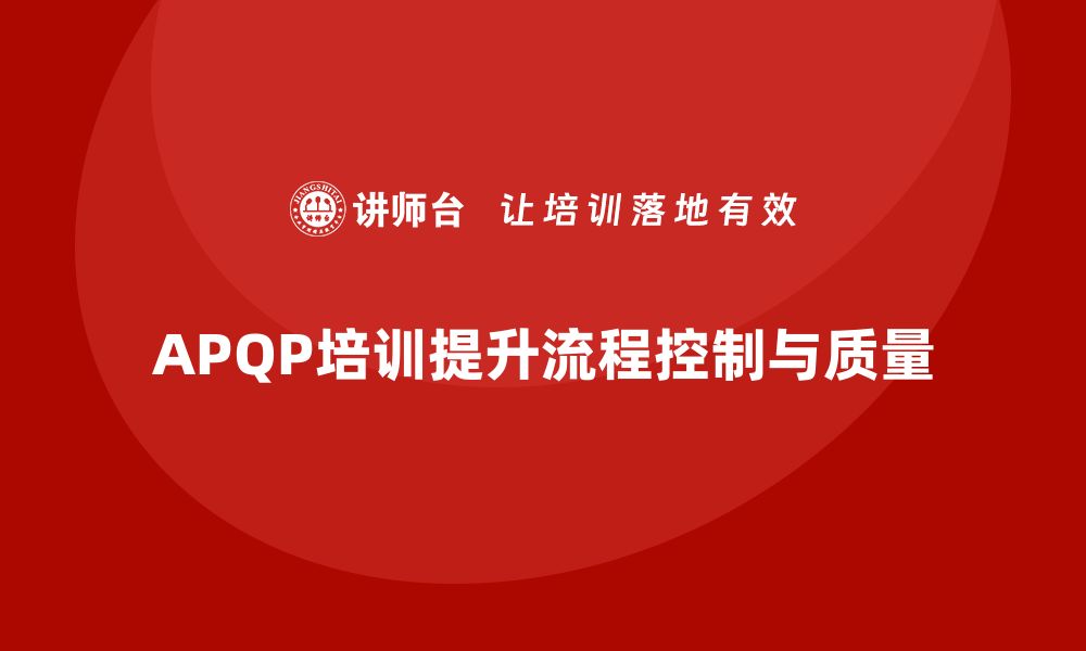 文章APQP培训提升流程控制与实施执行标准的缩略图