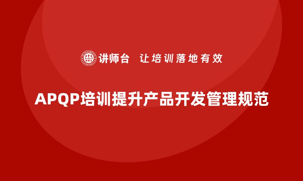 文章APQP培训确保开发管理流程执行规范的缩略图