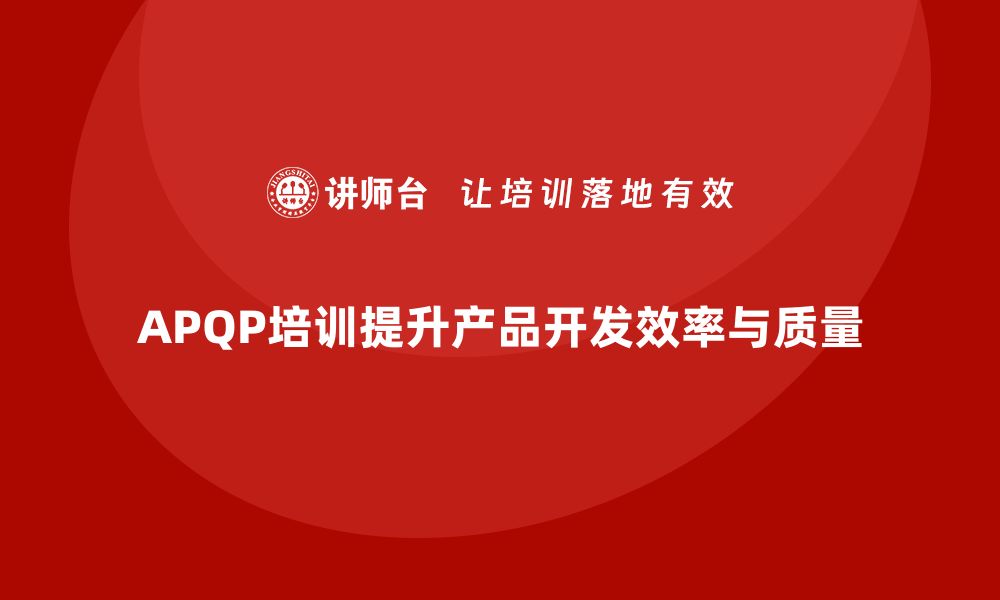 APQP培训提升产品开发效率与质量