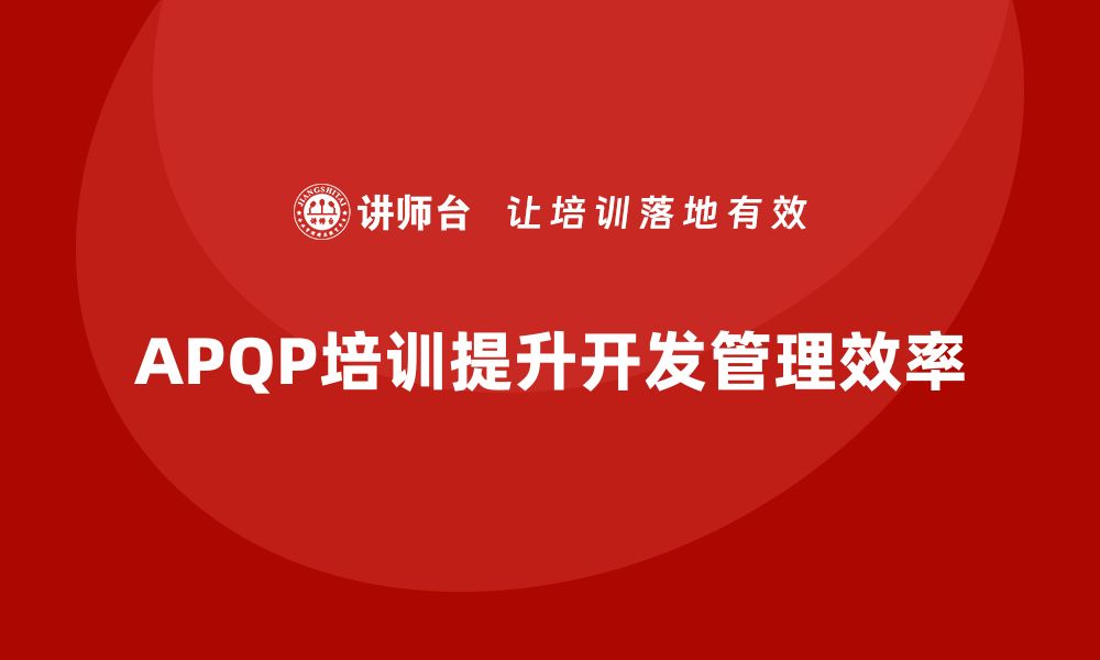 文章APQP培训确保开发管理流程分析控制与执行效率标准管理实施的缩略图