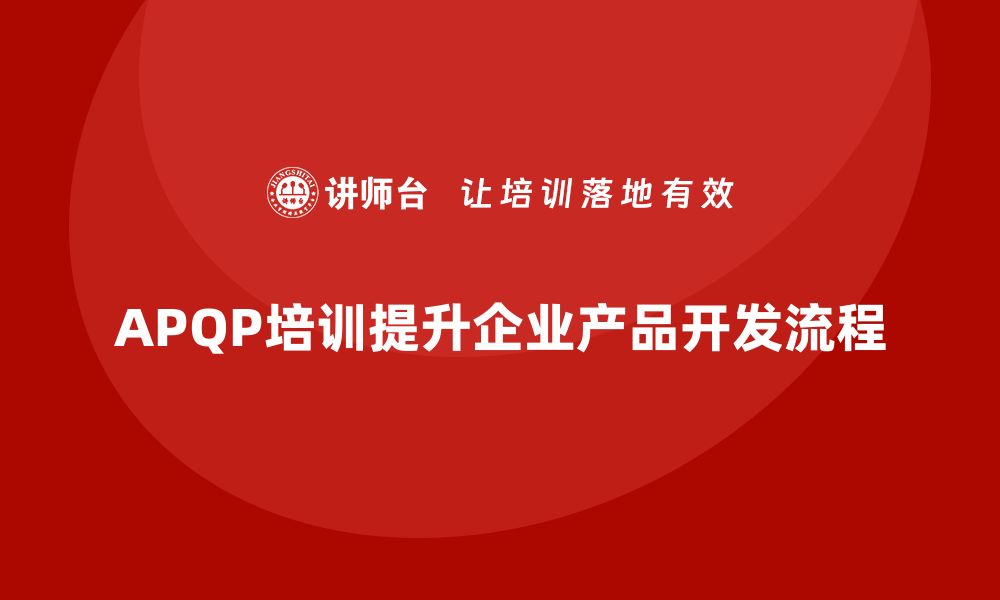 APQP培训提升企业产品开发流程