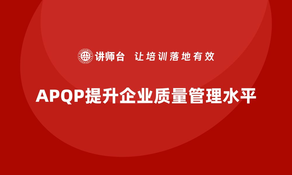 文章APQP培训提升企业开发管理与质量水平的缩略图