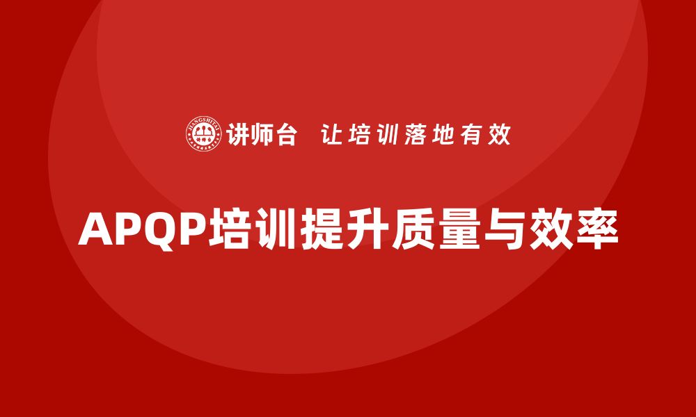 文章APQP培训加强质量管理与产品开发效率的缩略图