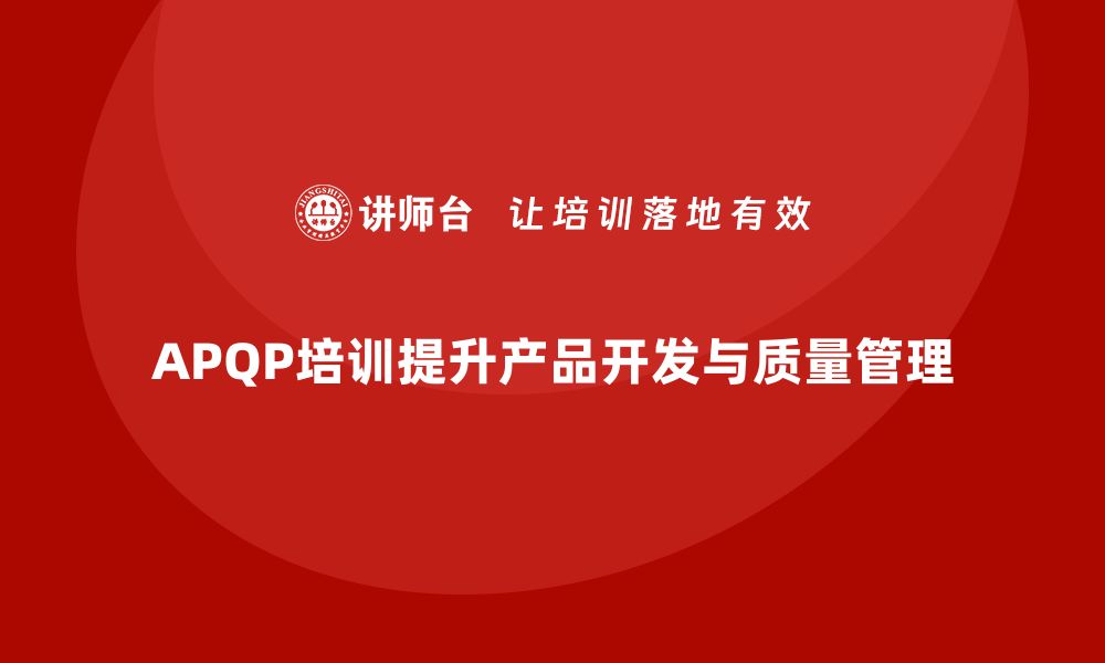 文章APQP培训优化企业产品开发与质量管控的缩略图