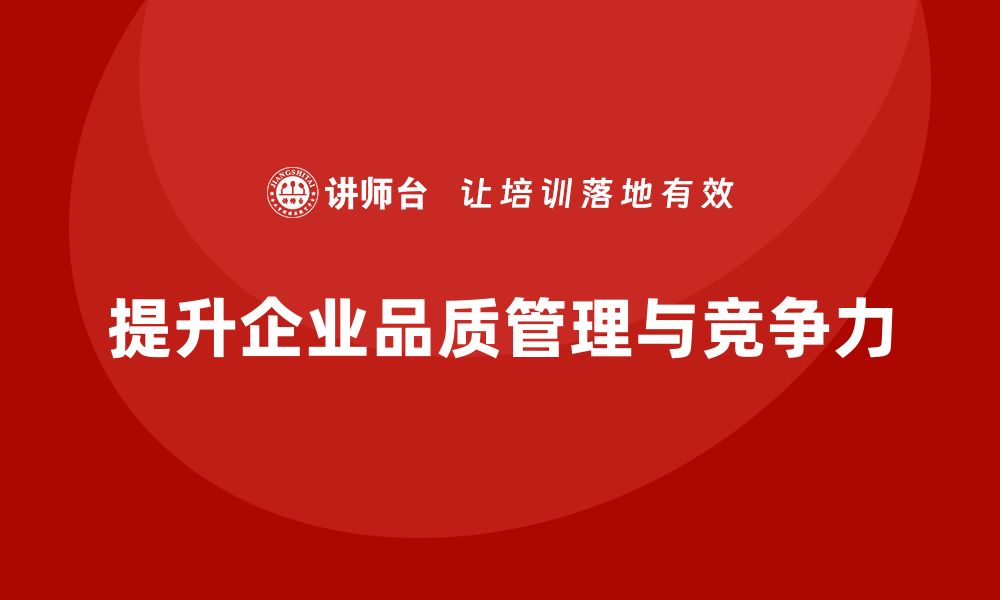 文章企业通过品质管理培训提高质量管理决策的缩略图