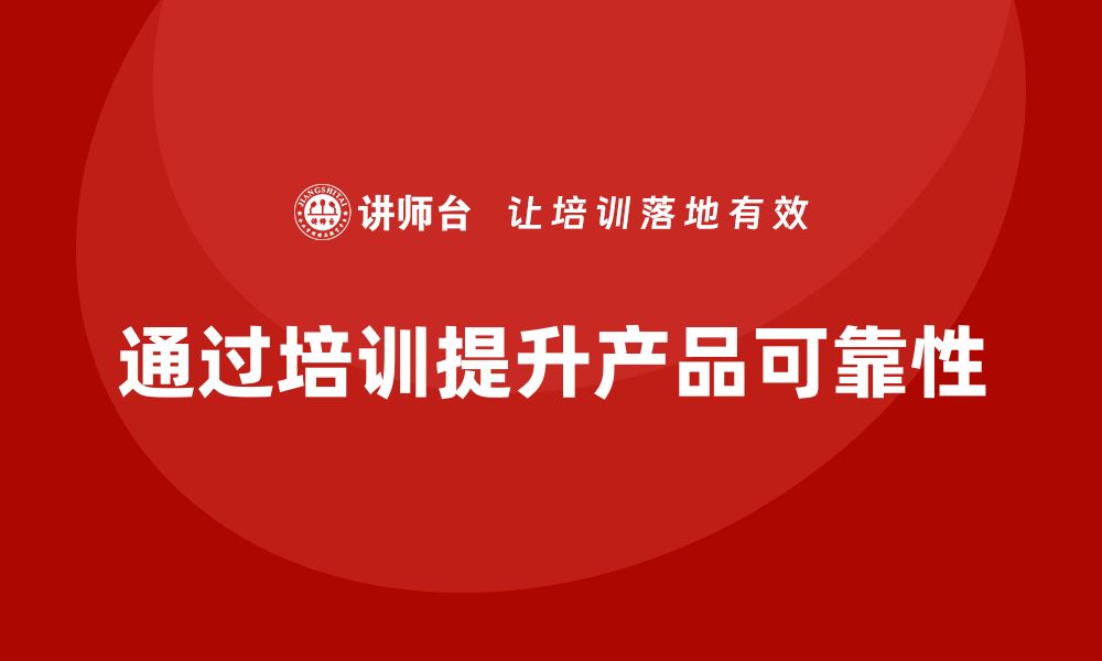 文章企业如何通过质量管理培训提升产品可靠性的缩略图