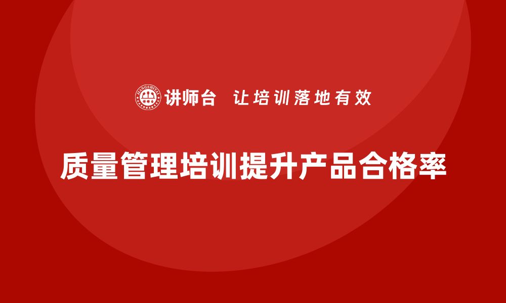 文章质量管理培训帮助企业提升产品合格率的缩略图