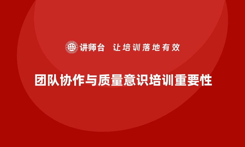 文章企业通过质量意识培训提高团队协作的缩略图