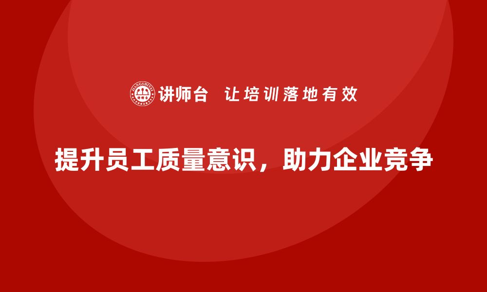 文章质量意识培训助力企业提升生产质量的缩略图