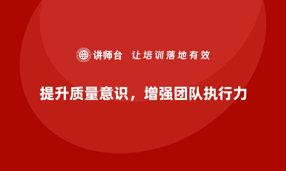 文章质量意识培训帮助提升团队质量执行力的缩略图