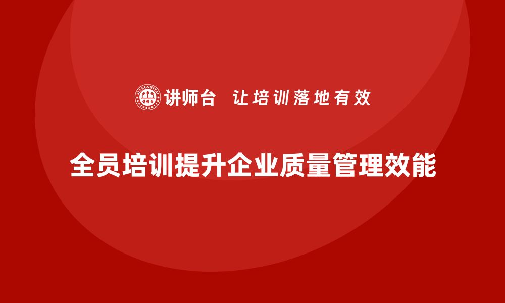 文章全员品质意识培训如何提升企业的质量管理效能的缩略图