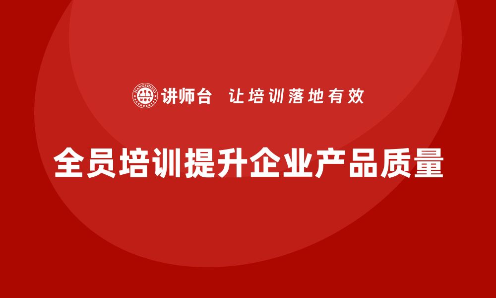 全员培训提升企业产品质量