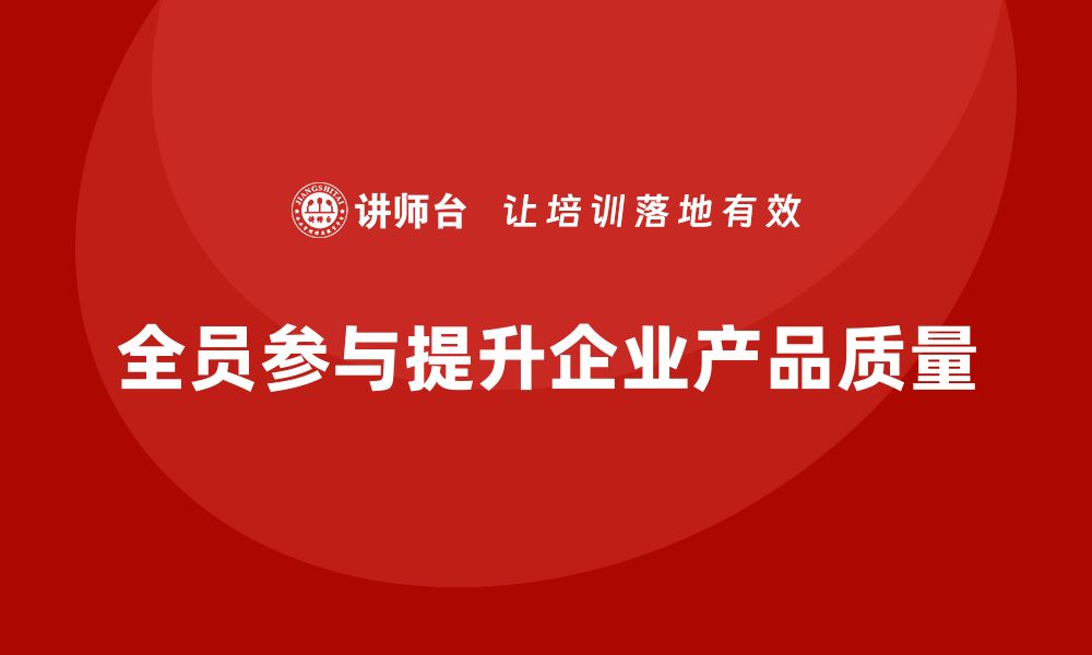 文章企业如何通过全员品质意识培训提升质量过程控制的缩略图