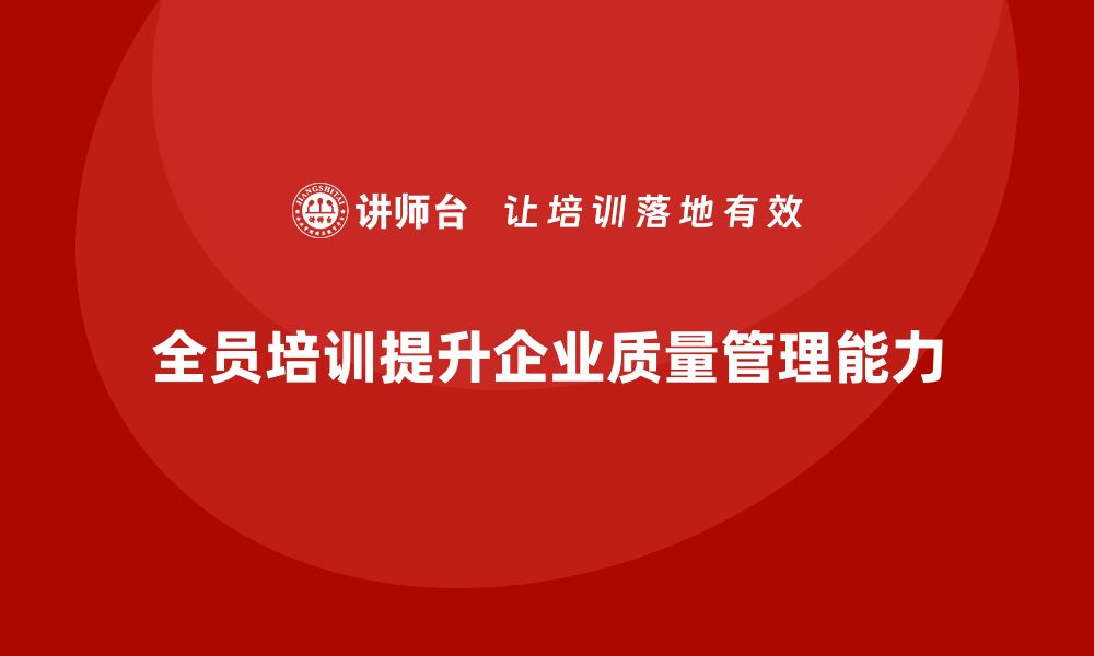 文章企业通过全员品质意识培训提升质量管控能力的缩略图