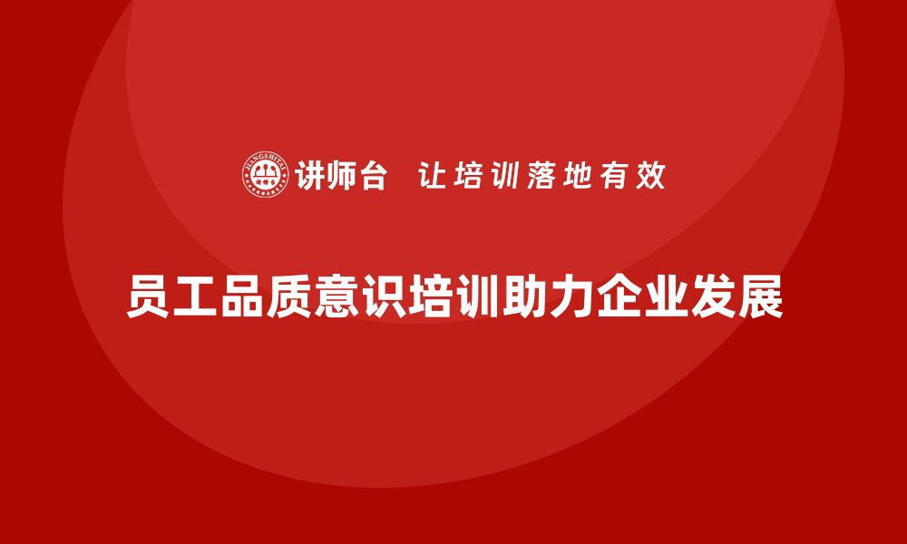 文章员工品质意识培训如何帮助企业突破发展瓶颈？的缩略图