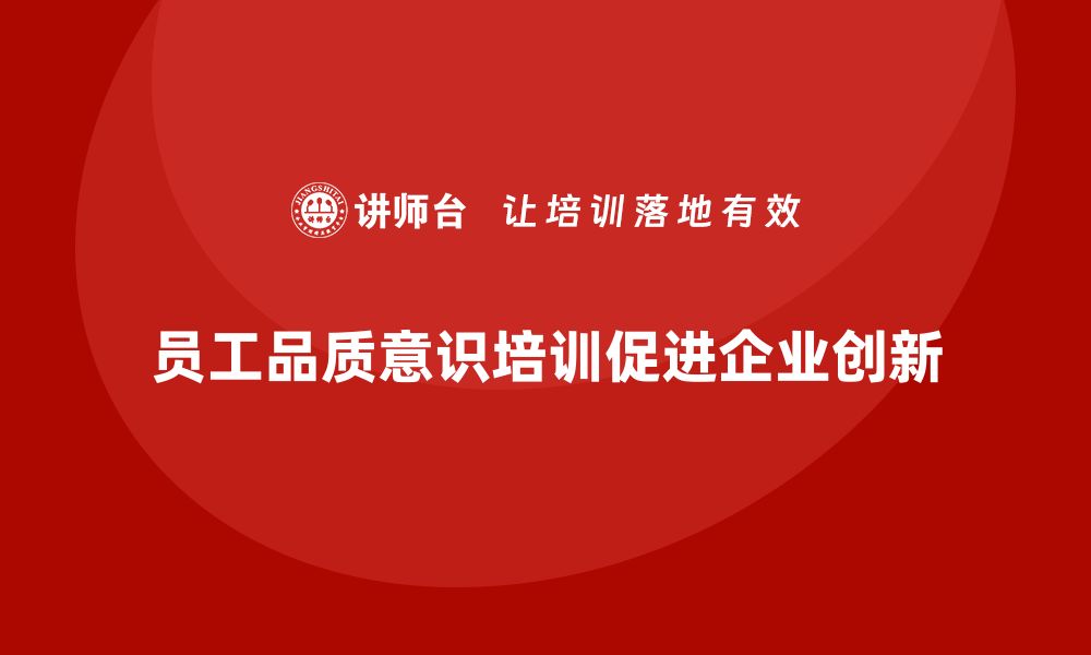 文章员工品质意识培训如何推动企业创新？的缩略图