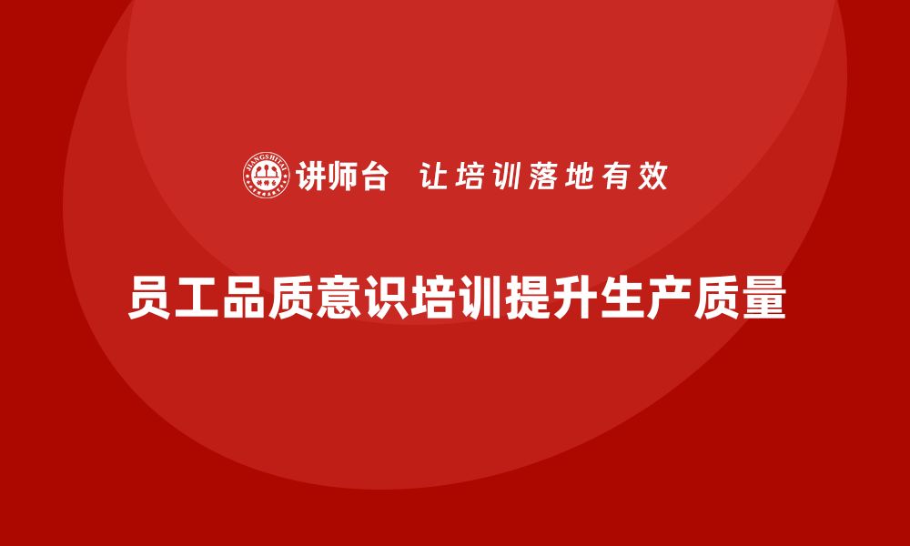 文章员工品质意识培训如何帮助企业提升整体生产质量？的缩略图