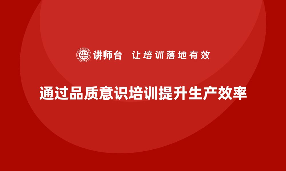 文章企业如何通过员工品质意识培训提升生产效率？的缩略图