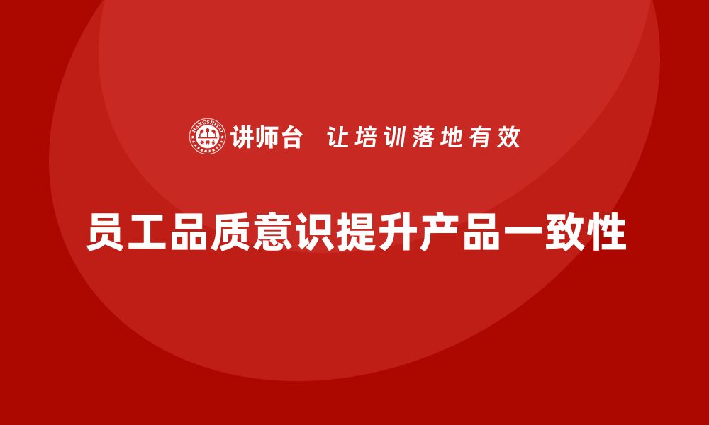 文章员工品质意识培训如何提升产品一致性的缩略图