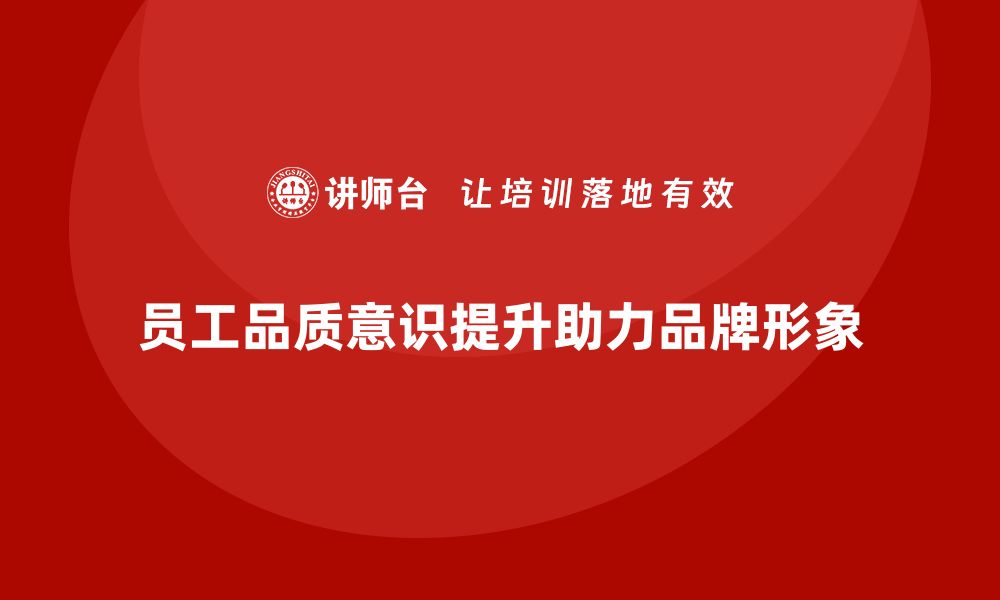 文章员工品质意识培训助力企业品牌形象提升的缩略图