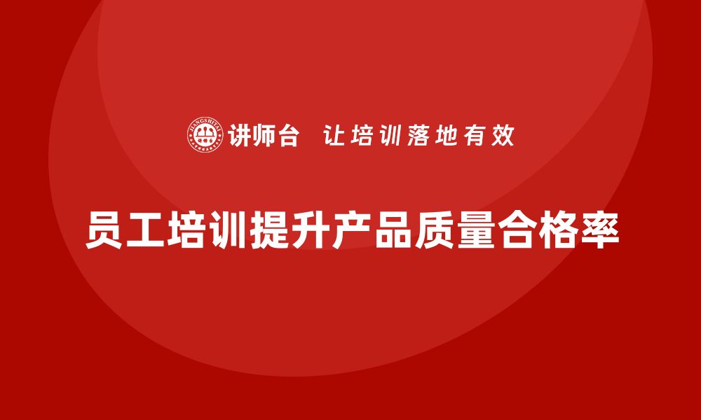 文章员工品质意识培训如何帮助企业提高产品合格率的缩略图