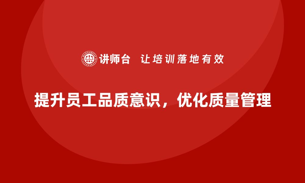 文章提升员工品质意识，优化质量管理体系的缩略图