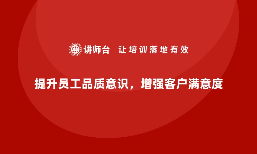 文章企业如何通过员工品质意识培训提升客户满意度的缩略图