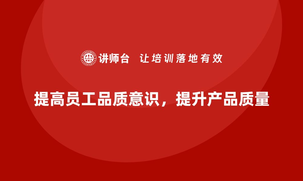 文章提高员工品质意识，减少生产中的质量隐患的缩略图