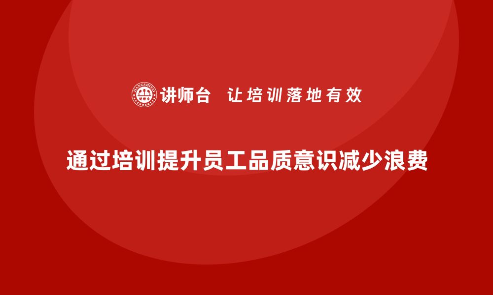 通过培训提升员工品质意识减少浪费