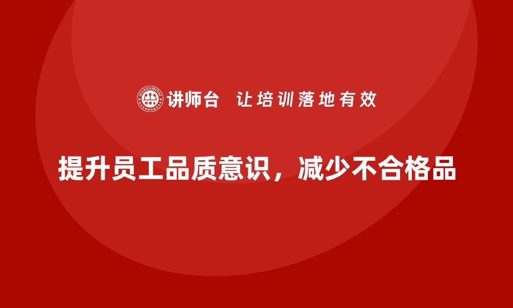 文章提升员工品质意识，减少生产中的不合格品的缩略图