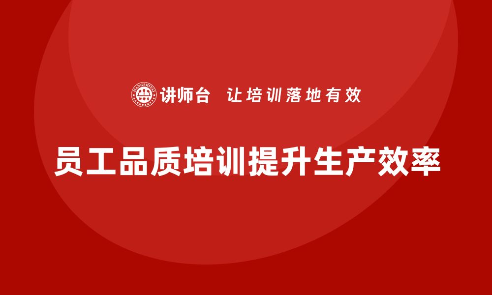 文章企业如何通过员工品质意识培训提升生产效率的缩略图