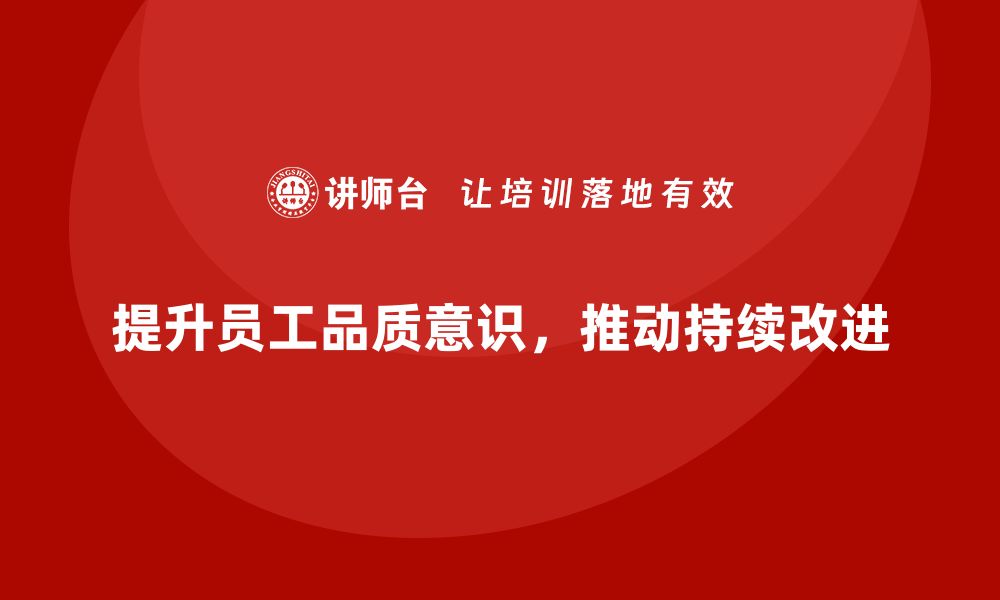 文章提高员工品质意识，推动质量持续改进的缩略图