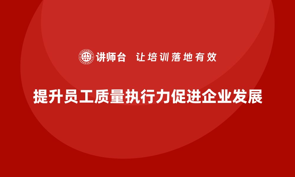 提升员工质量执行力促进企业发展