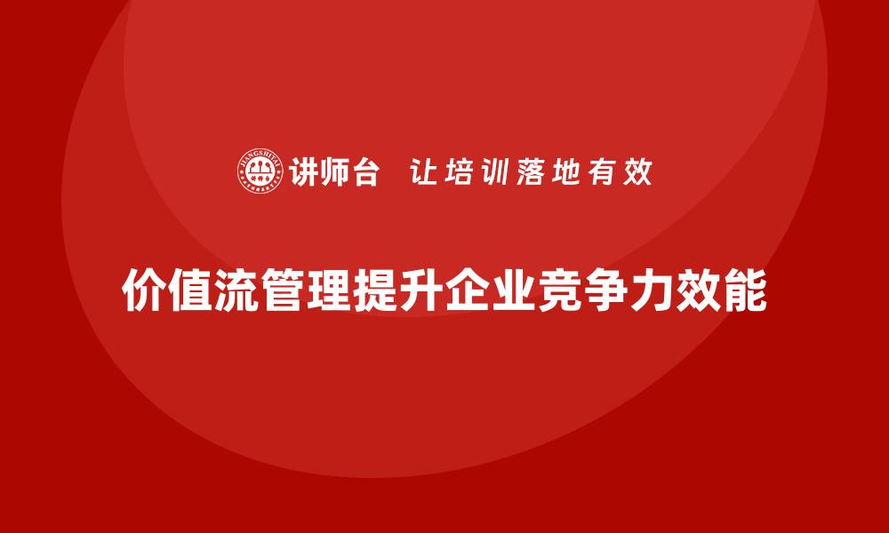 文章企业用价值流管理实现效能倍增的缩略图