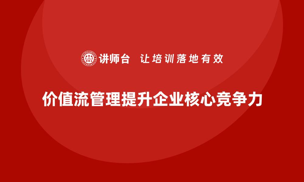 文章企业用价值流管理掌握核心竞争力的缩略图