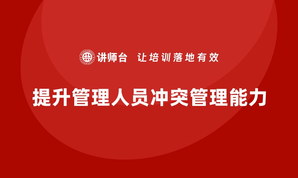 文章企业管理培训课程，提升管理人员的冲突管理能力的缩略图