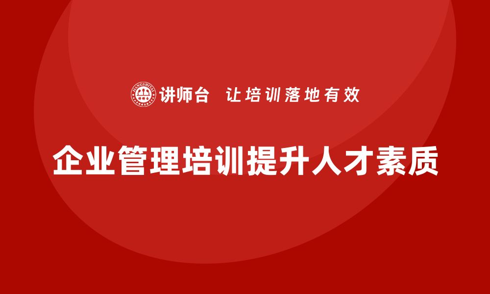 文章企业管理培训课程，帮助企业加强人才培养与选拔的缩略图