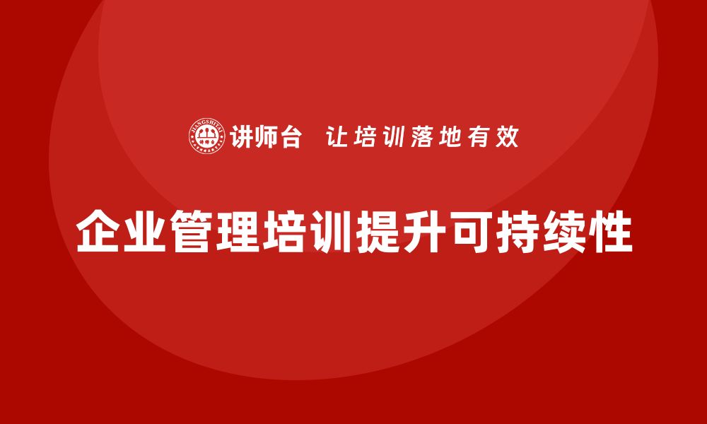 文章企业管理培训课程，提升企业管理的可持续性的缩略图