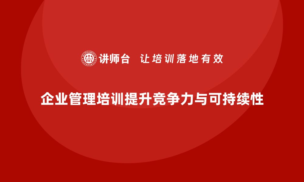 文章企业管理培训课程，提升企业管理的系统性与可持续性的缩略图