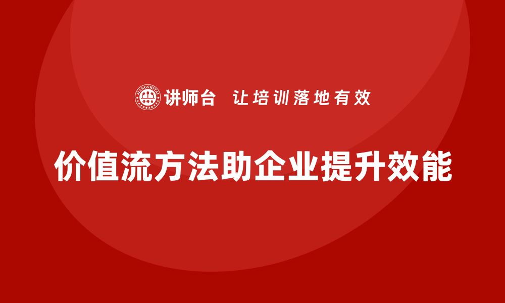 价值流方法助企业提升效能