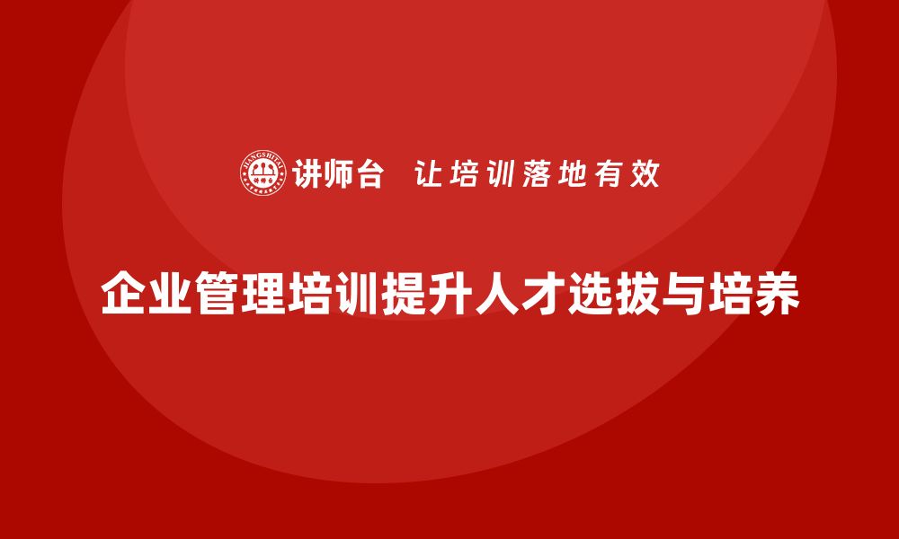 企业管理培训提升人才选拔与培养