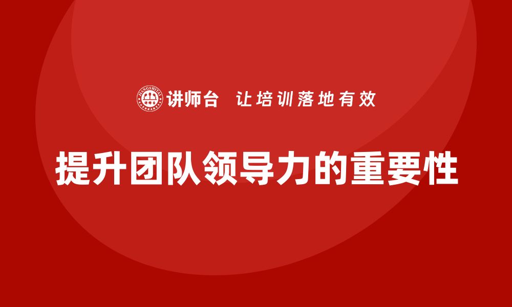 文章企业管理培训课程，帮助企业管理者提升团队领导力的缩略图