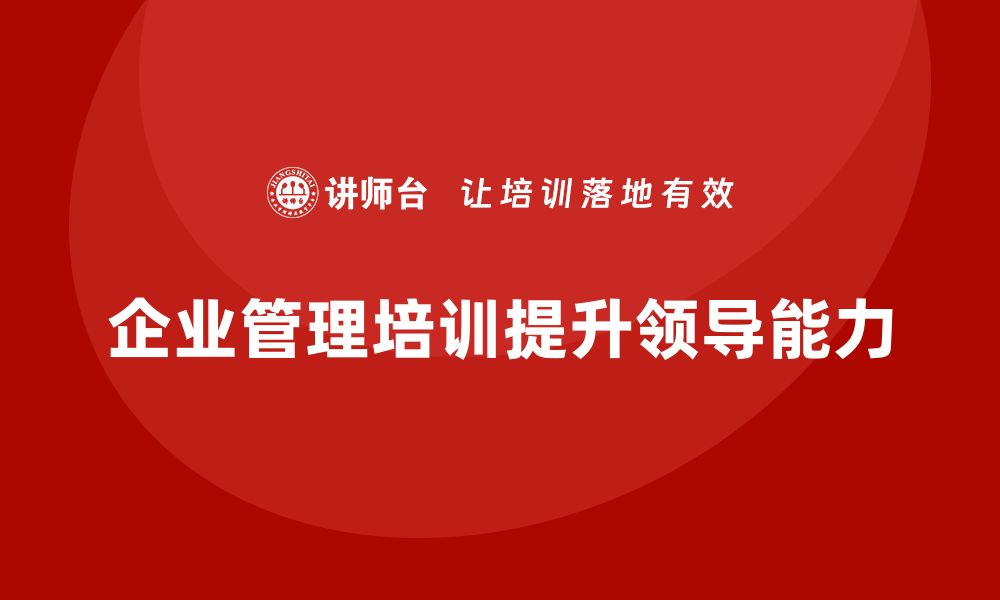 文章企业管理培训课程，帮助企业管理者提高领导水平的缩略图