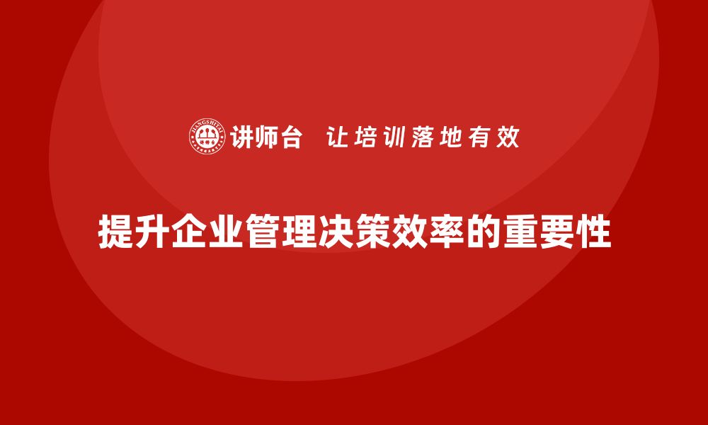 文章企业管理培训课程，提升企业管理层的决策效率的缩略图