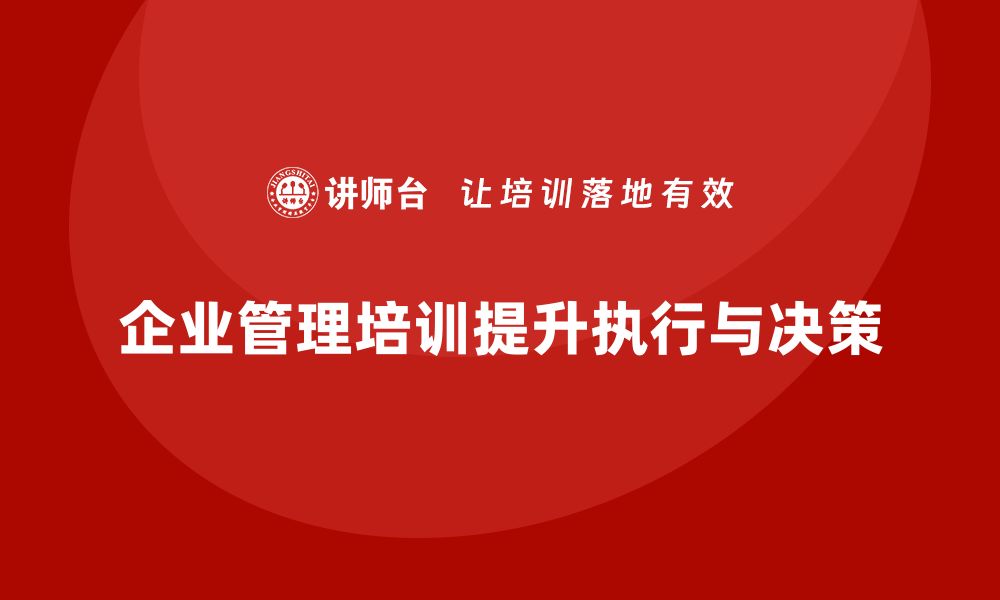 文章企业管理培训课程，帮助企业优化执行与决策力的缩略图