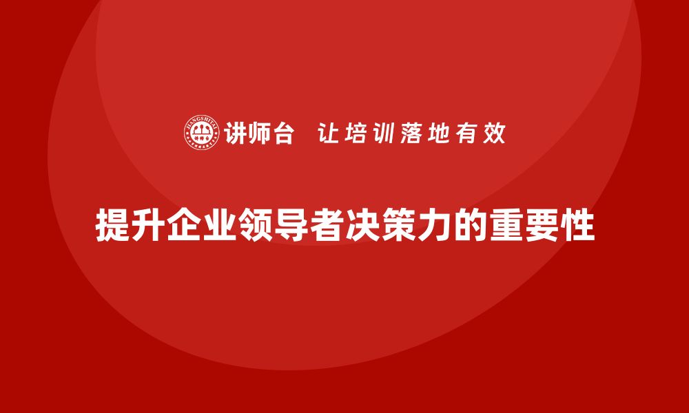 文章企业管理培训课程，提升企业领导者的决策力的缩略图