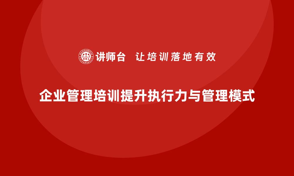 文章企业管理培训课程，帮助企业优化管理模式与执行力的缩略图