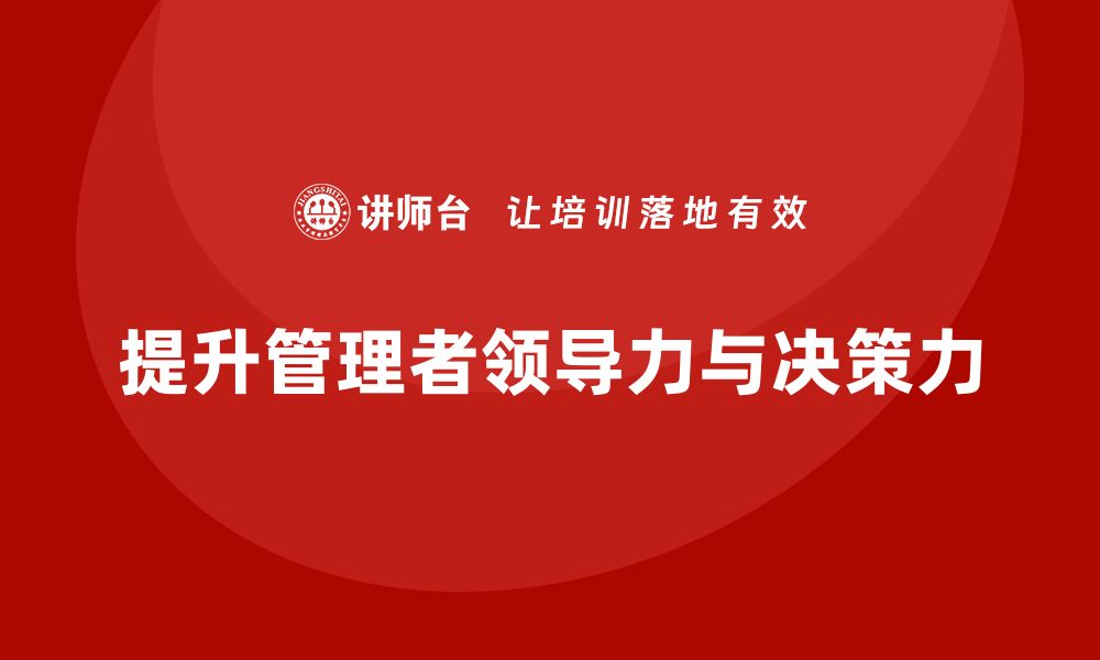 文章企业管理培训课程，提升管理者的领导力与决策力的缩略图